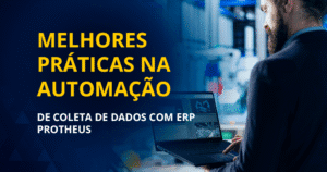 Melhores práticas na automação de coleta de dados com ERP Protheus