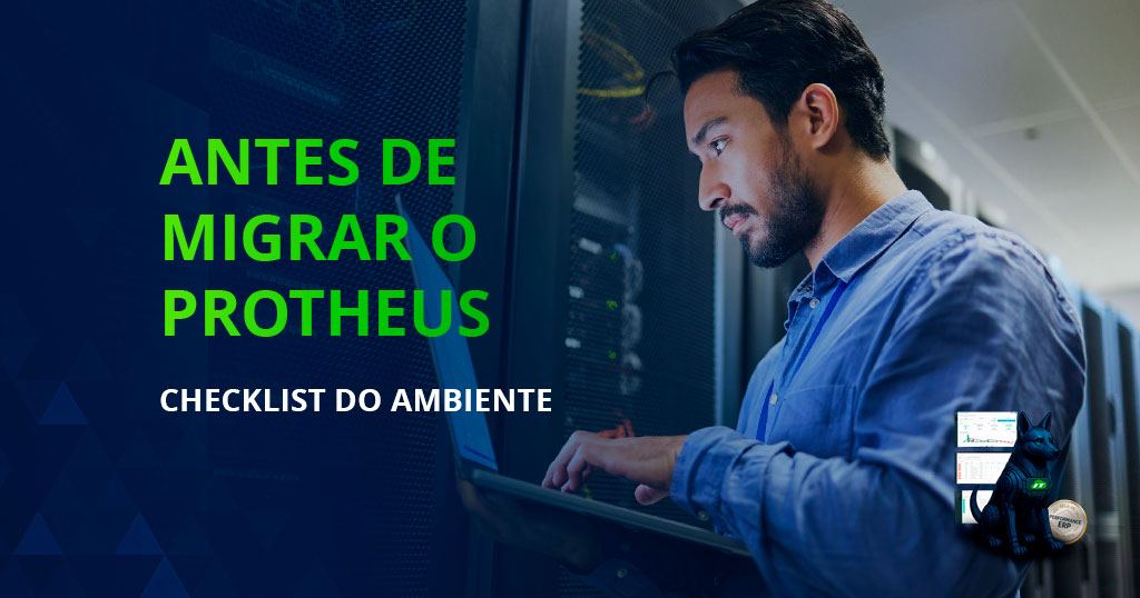 Passo a passo para preparar seu ambiente antes de migrar o ERP Protheus